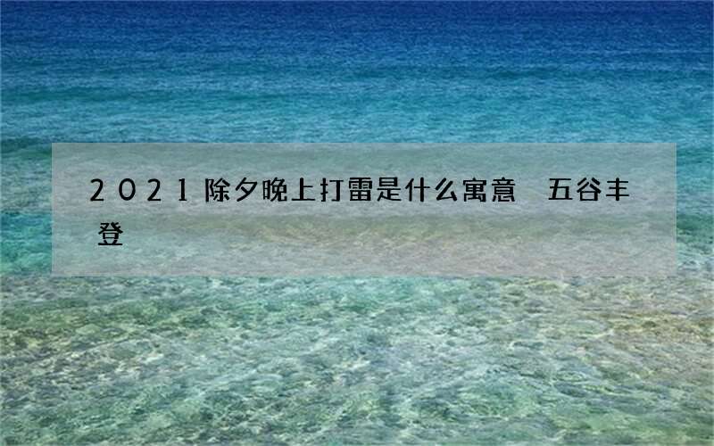 2021除夕晚上打雷是什么寓意 五谷丰登